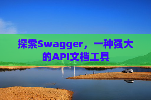 探索Swagger，一种强大的API文档工具